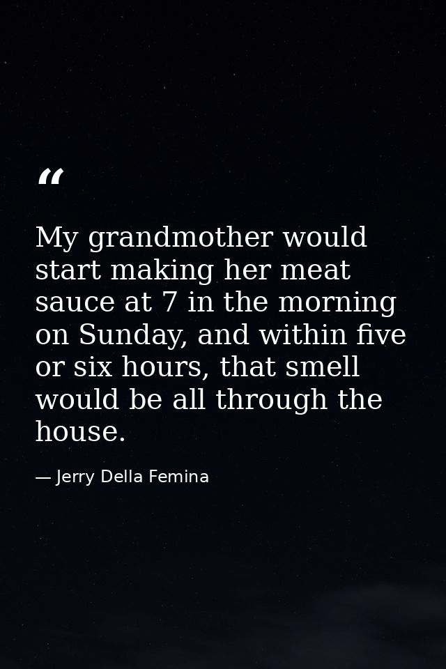 My grandmother would start making her meat sauce at 7 in the morning on Sunday, and within five or six hours, that smell — Jerry Della Femina