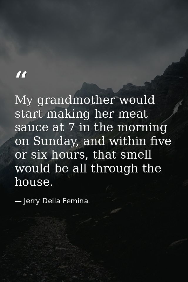 My grandmother would start making her meat sauce at 7 in the morning on Sunday, and within five or six hours, that smell — Jerry Della Femina