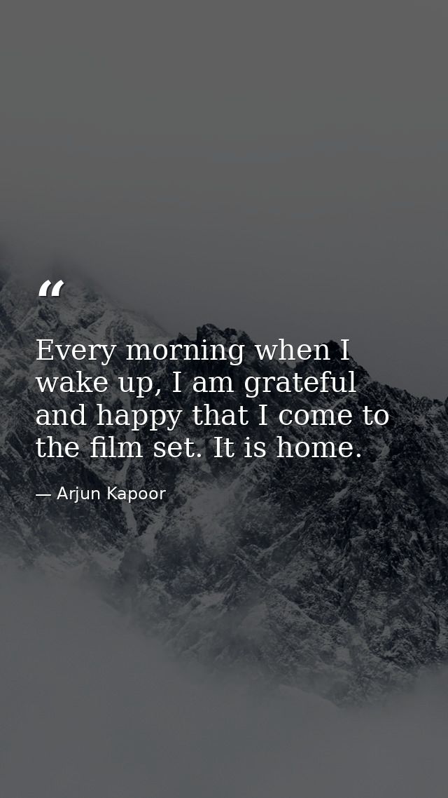 Every morning when I wake up, I am grateful and happy that I come to the film set. It is home. — Arjun Kapoor