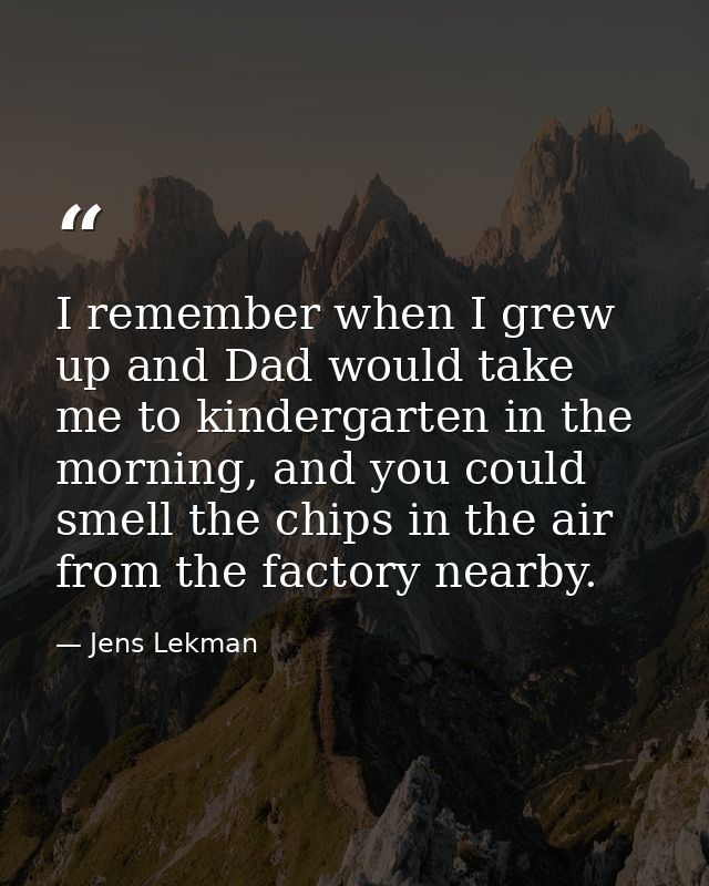 I remember when I grew up and Dad would take me to kindergarten in the morning, and you could smell the chips in the air — Jens Lekman