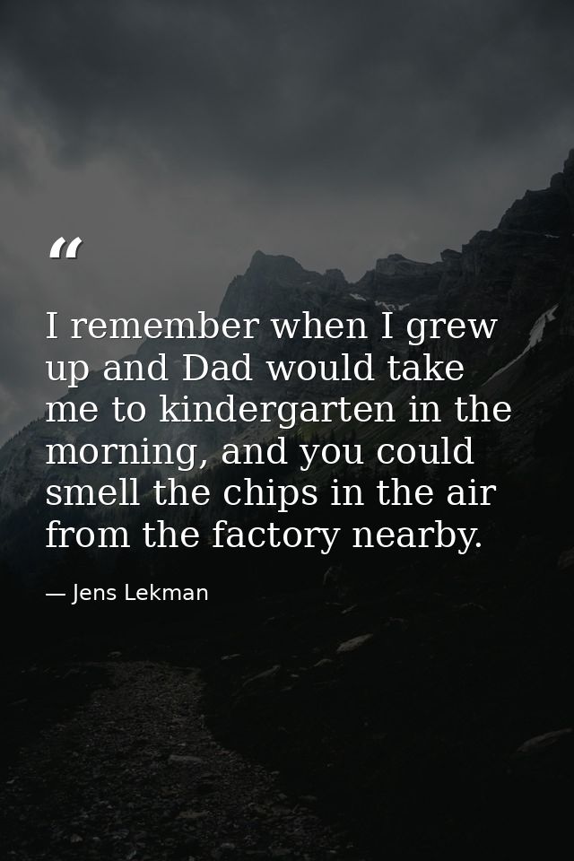 I remember when I grew up and Dad would take me to kindergarten in the morning, and you could smell the chips in the air — Jens Lekman