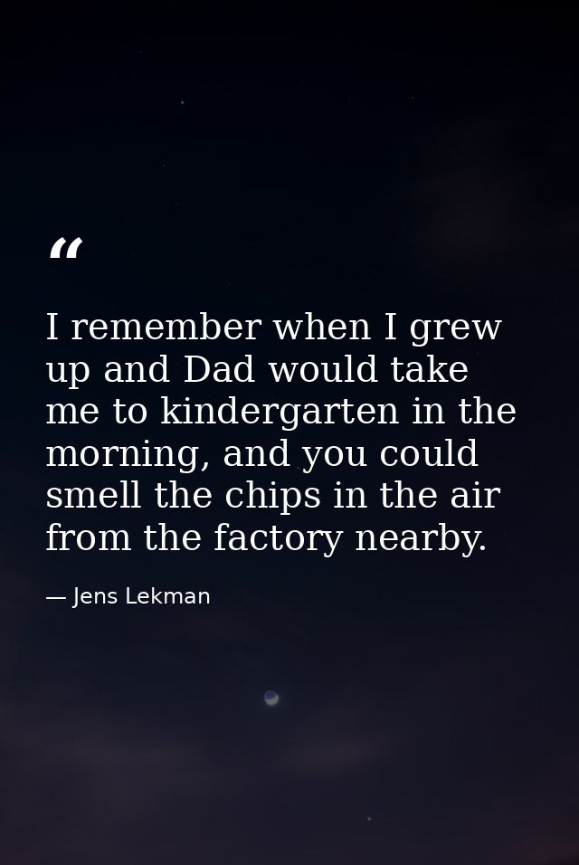 I remember when I grew up and Dad would take me to kindergarten in the morning, and you could smell the chips in the air — Jens Lekman
