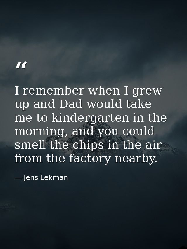 I remember when I grew up and Dad would take me to kindergarten in the morning, and you could smell the chips in the air — Jens Lekman