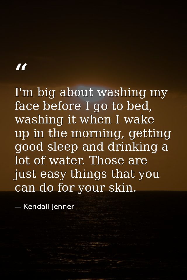 I'm big about washing my face before I go to bed, washing it when I wake up in the morning, getting good sleep and drink — Kendall Jenner