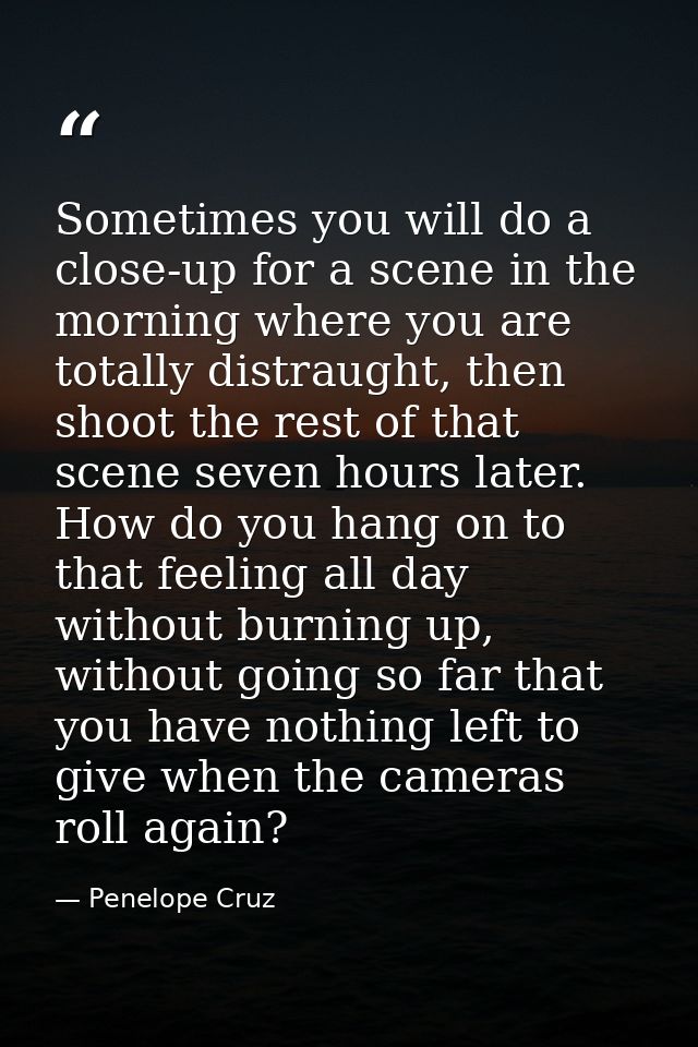 Sometimes you will do a close-up for a scene in the morning where you are totally distraught, then shoot the rest of tha — Penelope Cruz