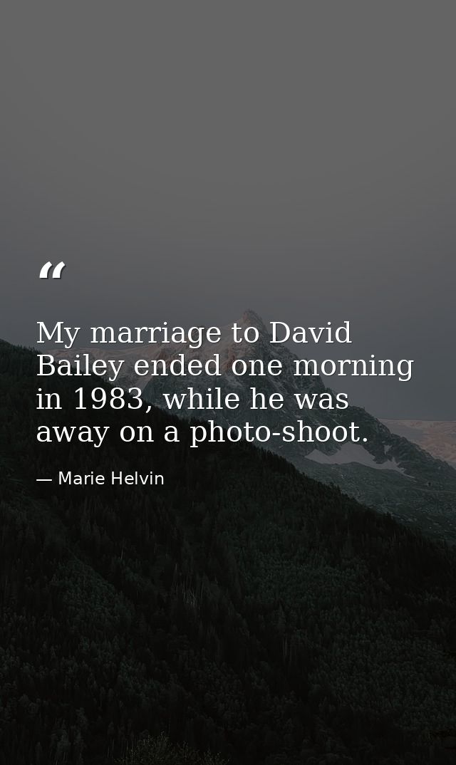 My marriage to David Bailey ended one morning in 1983, while he was away on a photo-shoot. — Marie Helvin