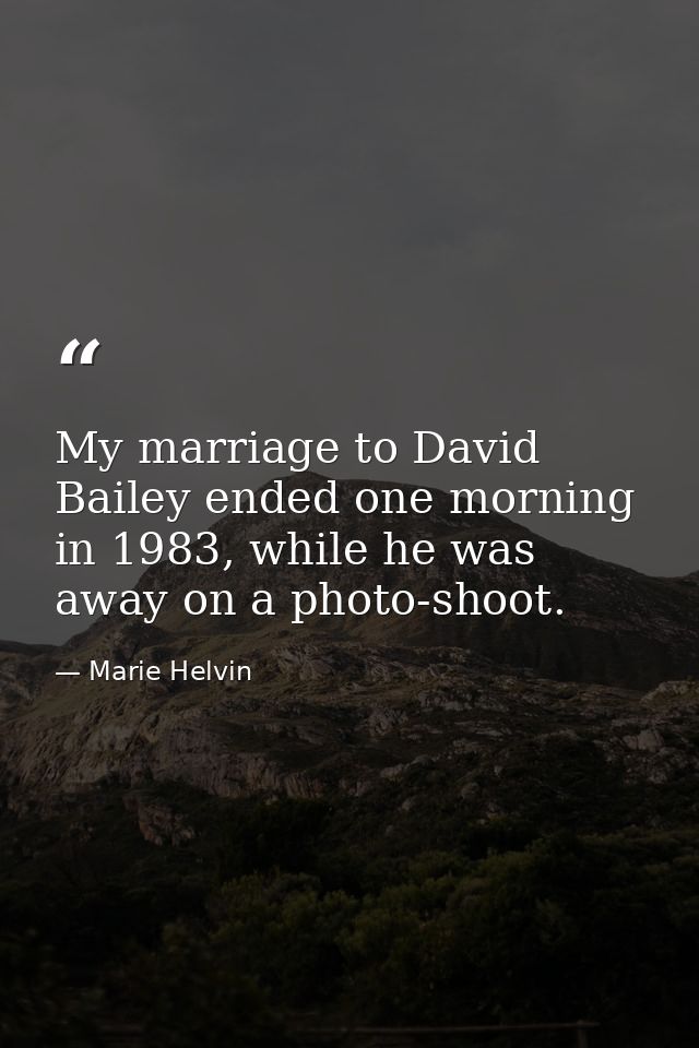 My marriage to David Bailey ended one morning in 1983, while he was away on a photo-shoot. — Marie Helvin