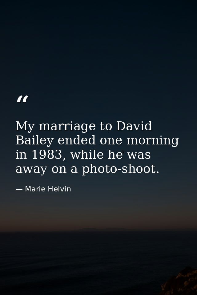 My marriage to David Bailey ended one morning in 1983, while he was away on a photo-shoot. — Marie Helvin