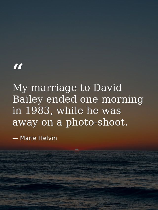 My marriage to David Bailey ended one morning in 1983, while he was away on a photo-shoot. — Marie Helvin