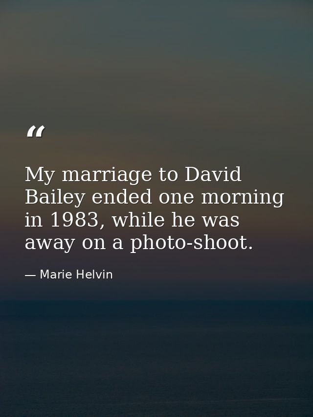 My marriage to David Bailey ended one morning in 1983, while he was away on a photo-shoot. — Marie Helvin