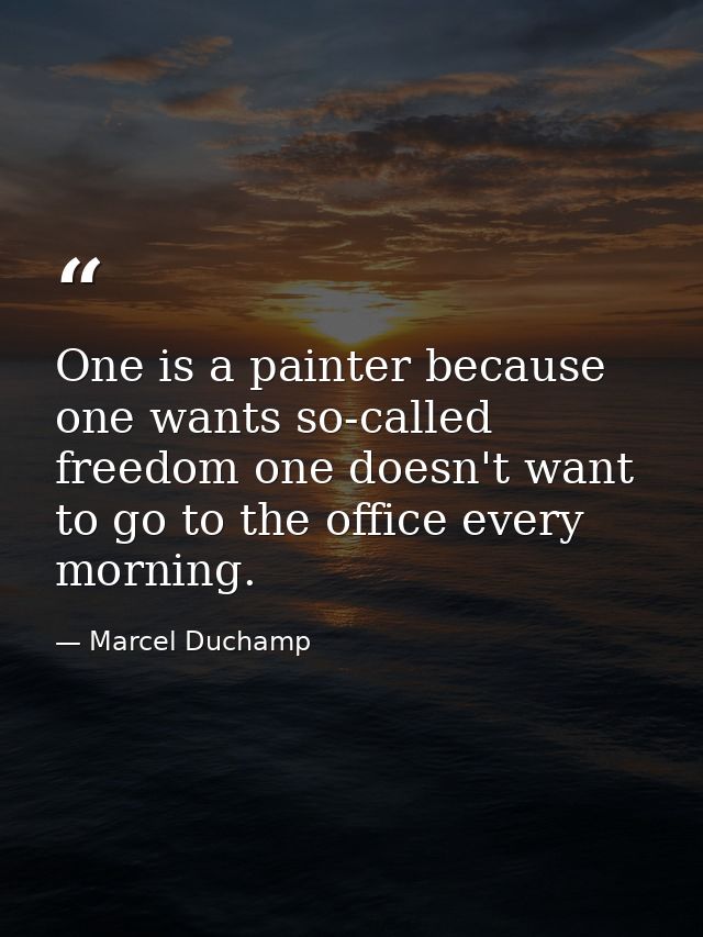 One is a painter because one wants so-called freedom one doesn't want to go to the office every morning. — Marcel Duchamp
