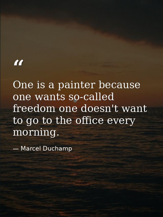 One is a painter because one wants so-called freedom one doesn't want to go to the office every morning. — Marcel Duchamp