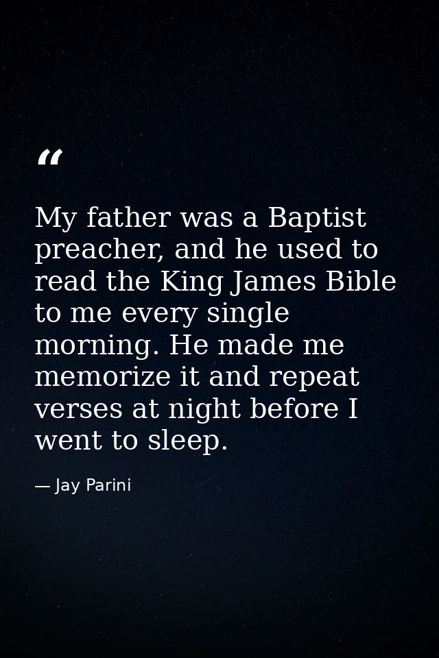 My father was a Baptist preacher, and he used to read the King James Bible to me every single morning. He made me memori — Jay Parini