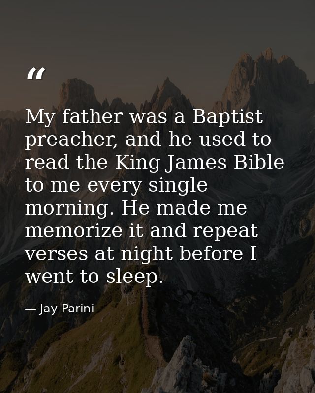 My father was a Baptist preacher, and he used to read the King James Bible to me every single morning. He made me memori — Jay Parini