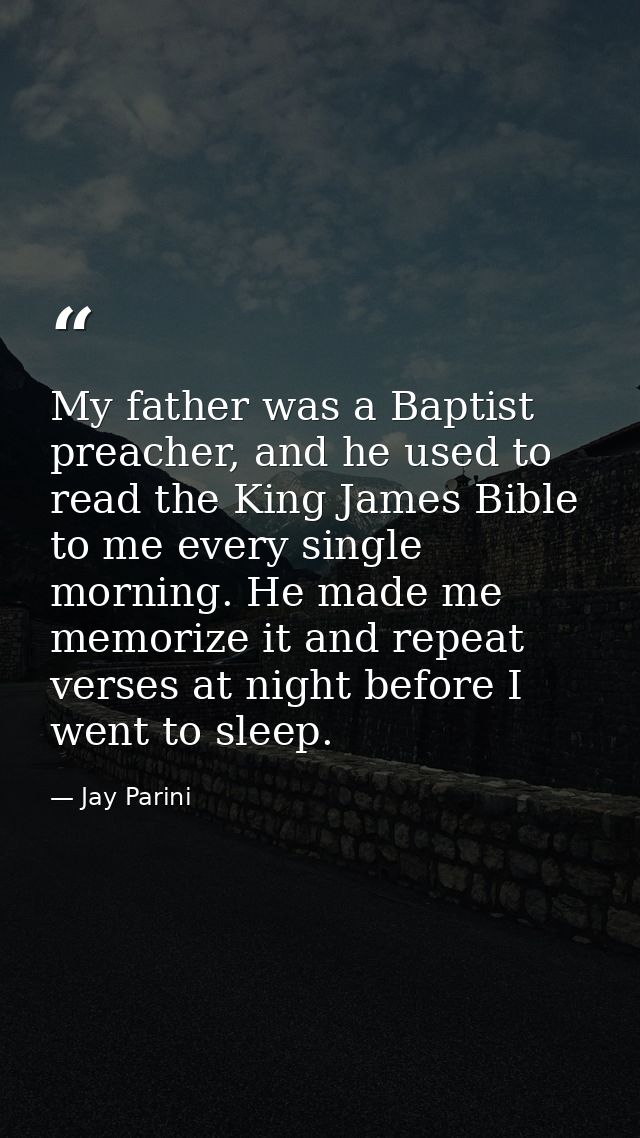 My father was a Baptist preacher, and he used to read the King James Bible to me every single morning. He made me memori — Jay Parini