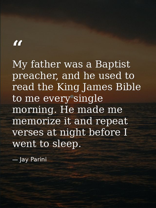 My father was a Baptist preacher, and he used to read the King James Bible to me every single morning. He made me memori — Jay Parini
