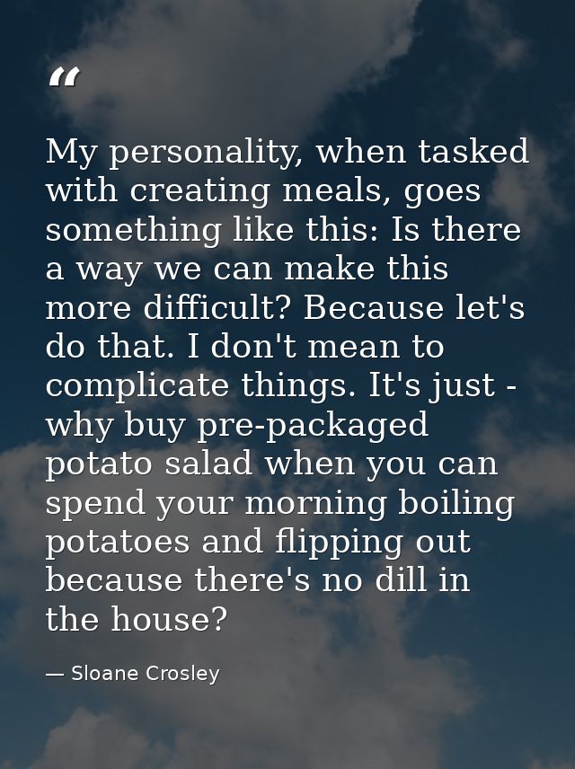 My personality, when tasked with creating meals, goes something like this: Is there a way we can make this more difficul — Sloane Crosley