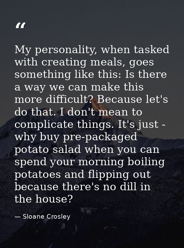 My personality, when tasked with creating meals, goes something like this: Is there a way we can make this more difficul — Sloane Crosley