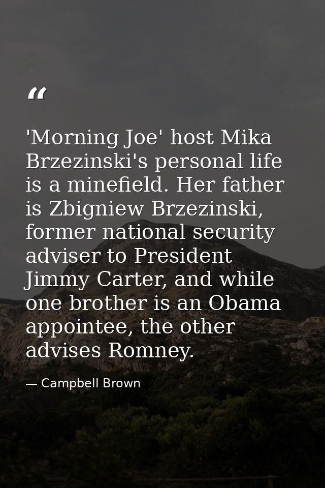'Morning Joe' host Mika Brzezinski's personal life is a minefield. Her father is Zbigniew Brzezinski, former national se — Campbell Brown