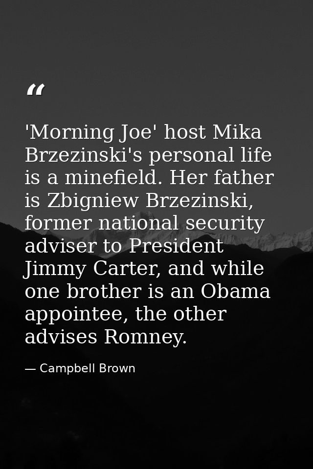 'Morning Joe' host Mika Brzezinski's personal life is a minefield. Her father is Zbigniew Brzezinski, former national se — Campbell Brown
