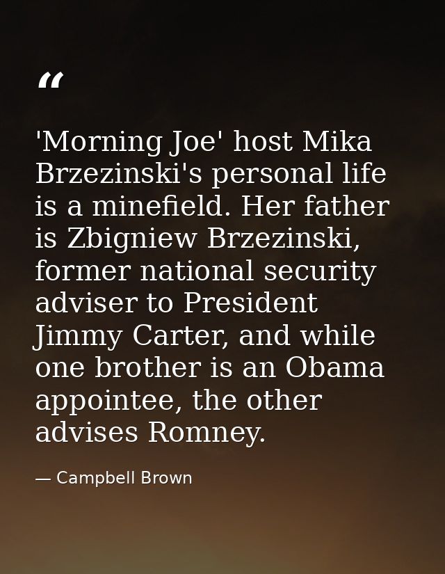 'Morning Joe' host Mika Brzezinski's personal life is a minefield. Her father is Zbigniew Brzezinski, former national se — Campbell Brown