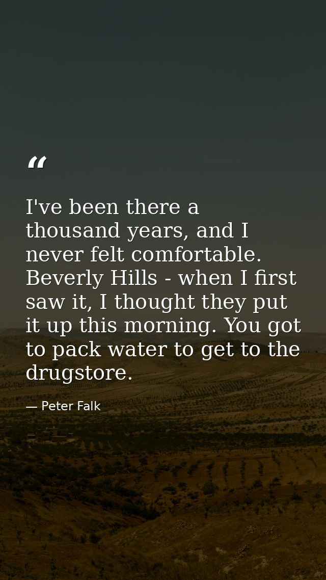 I've been there a thousand years, and I never felt comfortable. Beverly Hills - when I first saw it, I thought they put  — Peter Falk