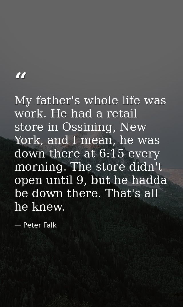 My father's whole life was work. He had a retail store in Ossining, New York, and I mean, he was down there at 6:15 ever — Peter Falk