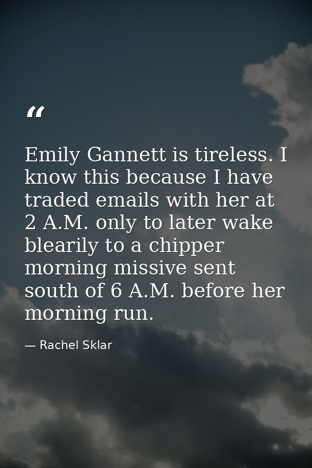 Emily Gannett is tireless. I know this because I have traded emails with her at 2 A.M. only to later wake blearily to a  — Rachel Sklar