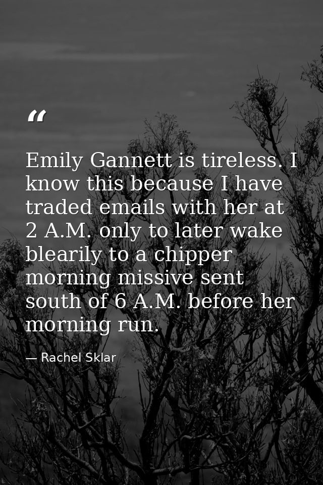 Emily Gannett is tireless. I know this because I have traded emails with her at 2 A.M. only to later wake blearily to a  — Rachel Sklar
