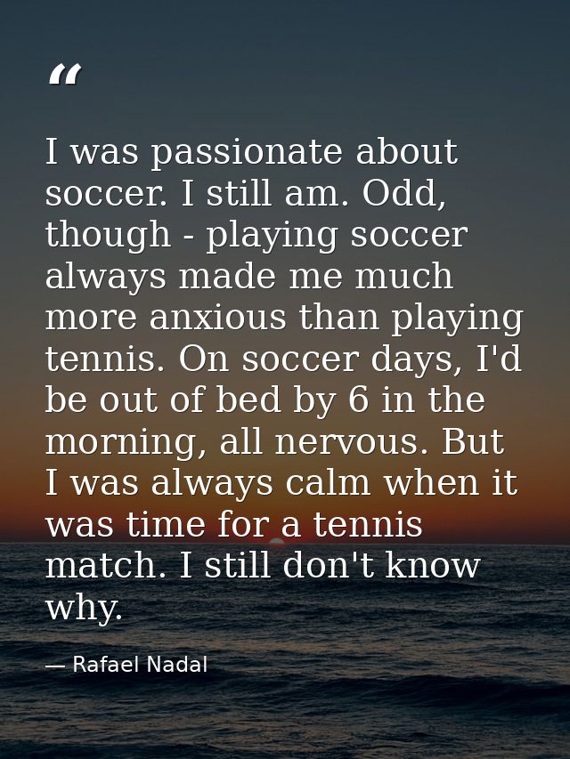 I was passionate about soccer. I still am. Odd, though - playing soccer always made me much more anxious than playing te — Rafael Nadal