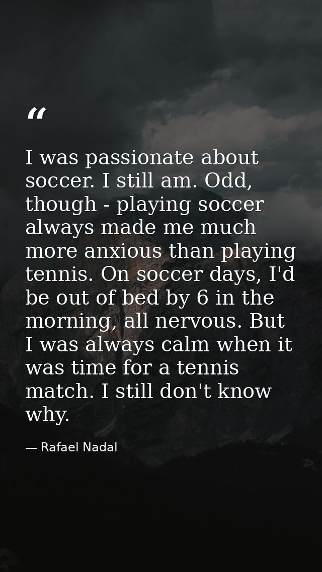 I was passionate about soccer. I still am. Odd, though - playing soccer always made me much more anxious than playing te — Rafael Nadal