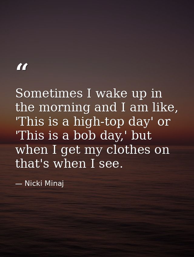 Sometimes I wake up in the morning and I am like, 'This is a high-top day' or 'This is a bob day,' but when I get my clo — Nicki Minaj