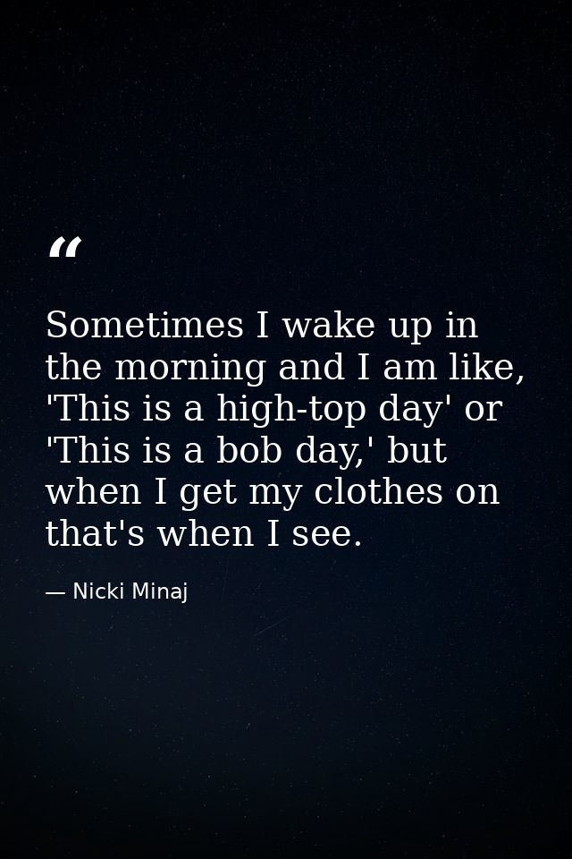 Sometimes I wake up in the morning and I am like, 'This is a high-top day' or 'This is a bob day,' but when I get my clo — Nicki Minaj