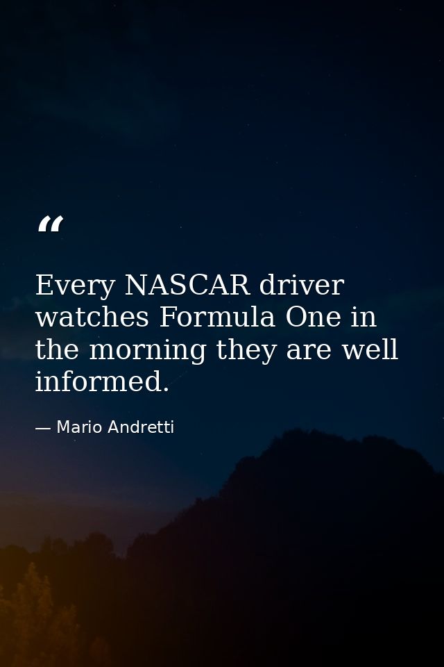 Every NASCAR driver watches Formula One in the morning they are well informed. — Mario Andretti