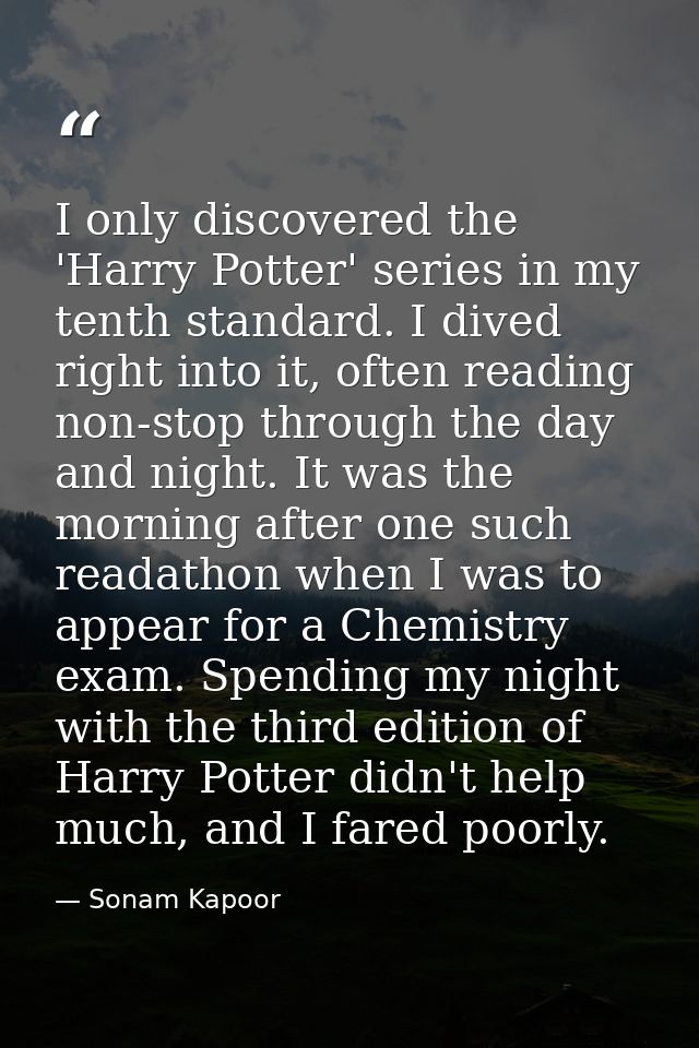 I only discovered the 'Harry Potter' series in my tenth standard. I dived right into it, often reading non-stop through  — Sonam Kapoor