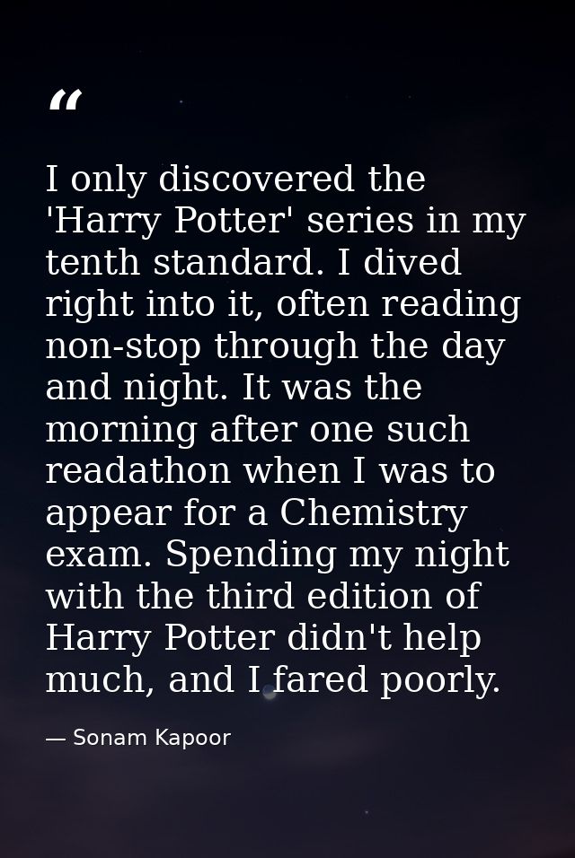 I only discovered the 'Harry Potter' series in my tenth standard. I dived right into it, often reading non-stop through  — Sonam Kapoor