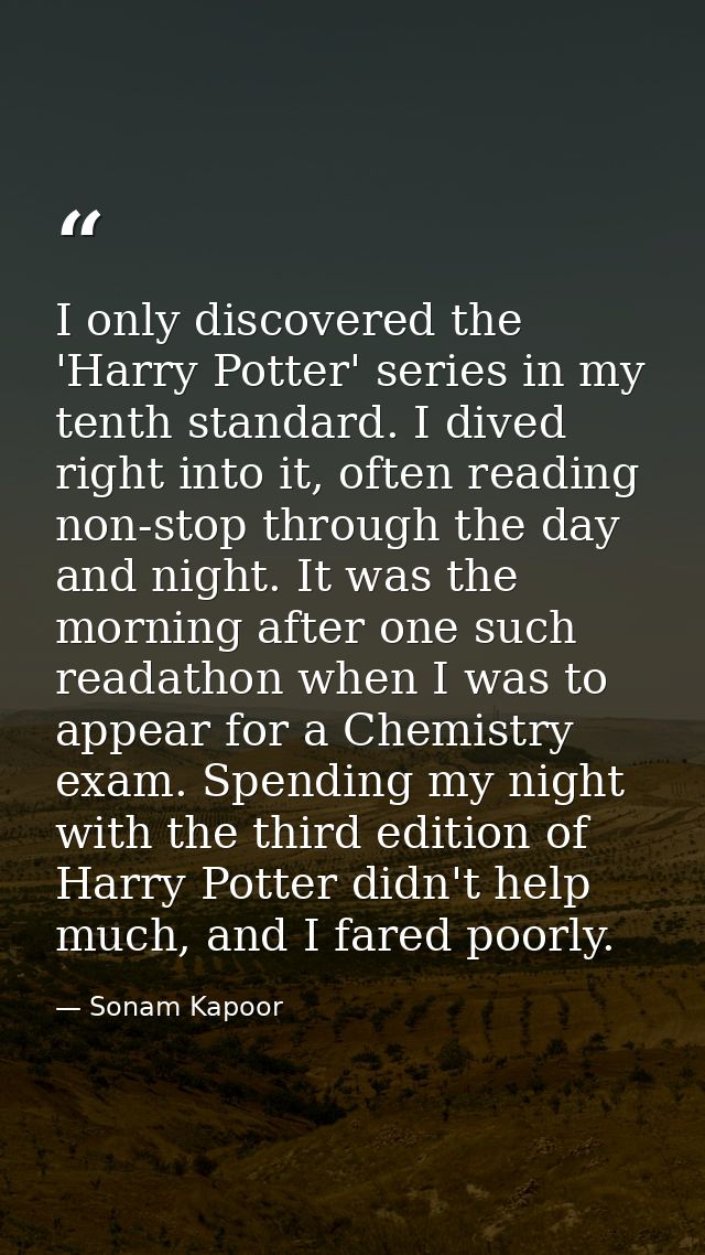 I only discovered the 'Harry Potter' series in my tenth standard. I dived right into it, often reading non-stop through  — Sonam Kapoor