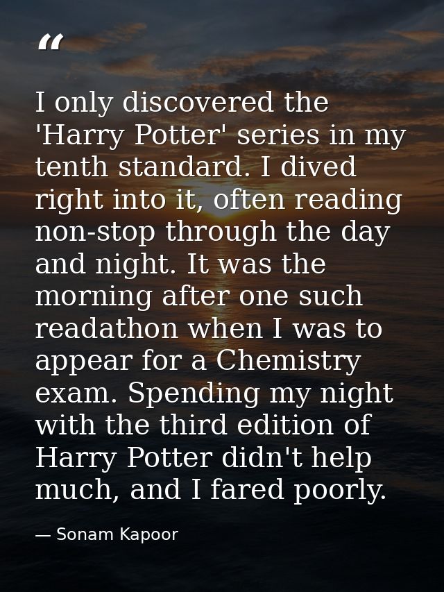 I only discovered the 'Harry Potter' series in my tenth standard. I dived right into it, often reading non-stop through  — Sonam Kapoor