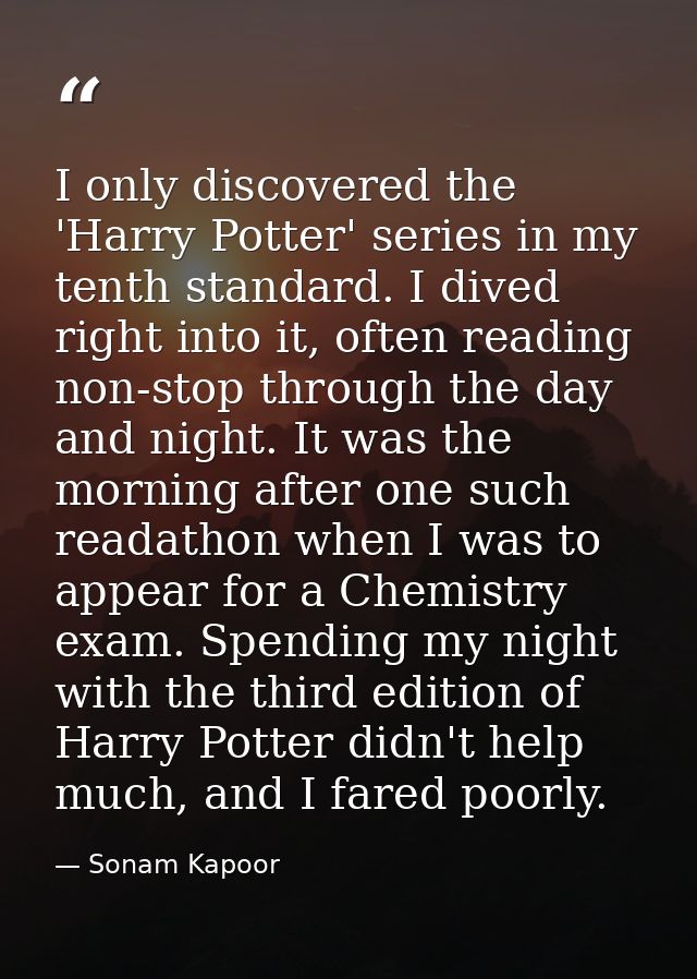 I only discovered the 'Harry Potter' series in my tenth standard. I dived right into it, often reading non-stop through  — Sonam Kapoor