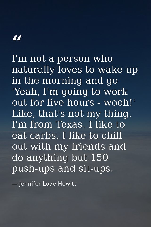 I'm not a person who naturally loves to wake up in the morning and go 'Yeah, I'm going to work out for five hours - wooh — Jennifer Love Hewitt