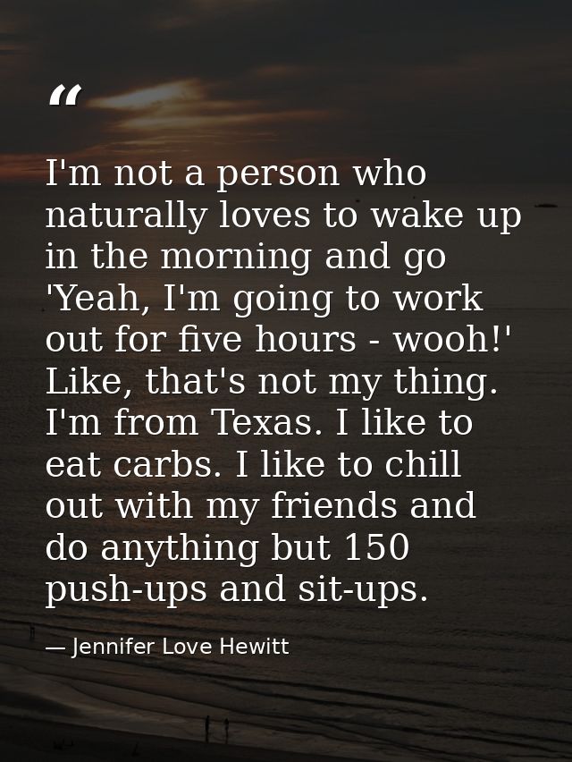 I'm not a person who naturally loves to wake up in the morning and go 'Yeah, I'm going to work out for five hours - wooh — Jennifer Love Hewitt