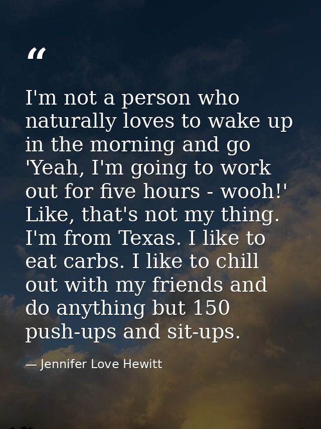 I'm not a person who naturally loves to wake up in the morning and go 'Yeah, I'm going to work out for five hours - wooh — Jennifer Love Hewitt