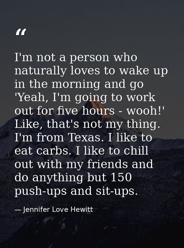 I'm not a person who naturally loves to wake up in the morning and go 'Yeah, I'm going to work out for five hours - wooh — Jennifer Love Hewitt