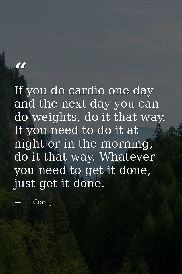 If you do cardio one day and the next day you can do weights, do it that way. If you need to do it at night or in the mo — LL Cool J