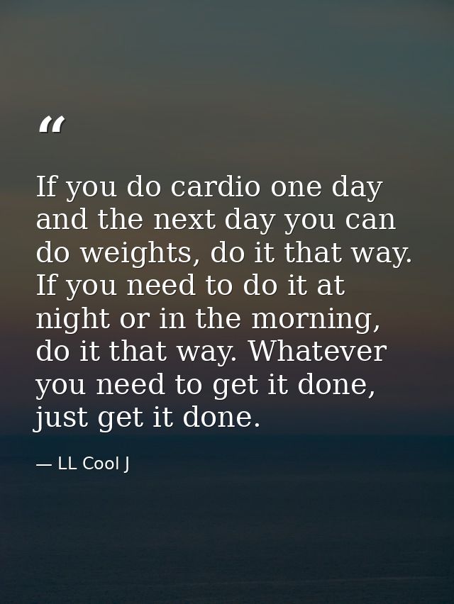 If you do cardio one day and the next day you can do weights, do it that way. If you need to do it at night or in the mo — LL Cool J