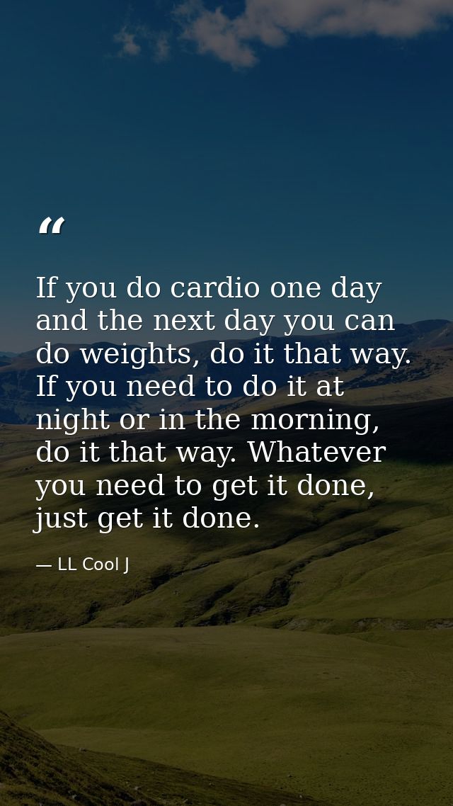 If you do cardio one day and the next day you can do weights, do it that way. If you need to do it at night or in the mo — LL Cool J