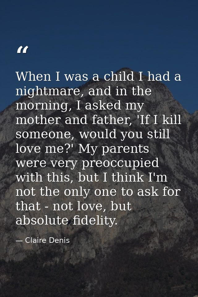 When I was a child I had a nightmare, and in the morning, I asked my mother and father, 'If I kill someone, would you st — Claire Denis