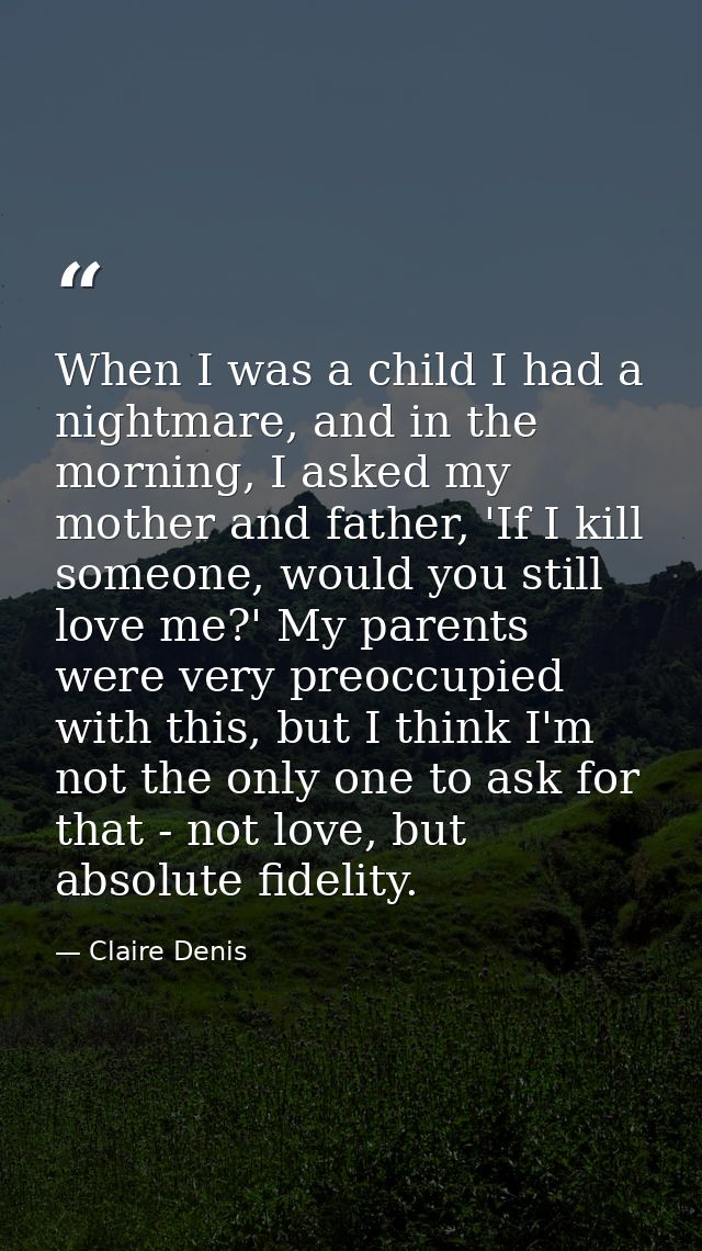 When I was a child I had a nightmare, and in the morning, I asked my mother and father, 'If I kill someone, would you st — Claire Denis