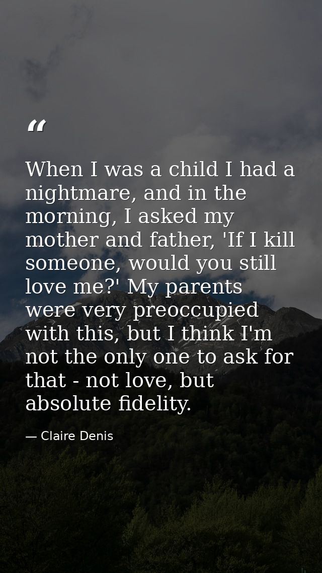 When I was a child I had a nightmare, and in the morning, I asked my mother and father, 'If I kill someone, would you st — Claire Denis