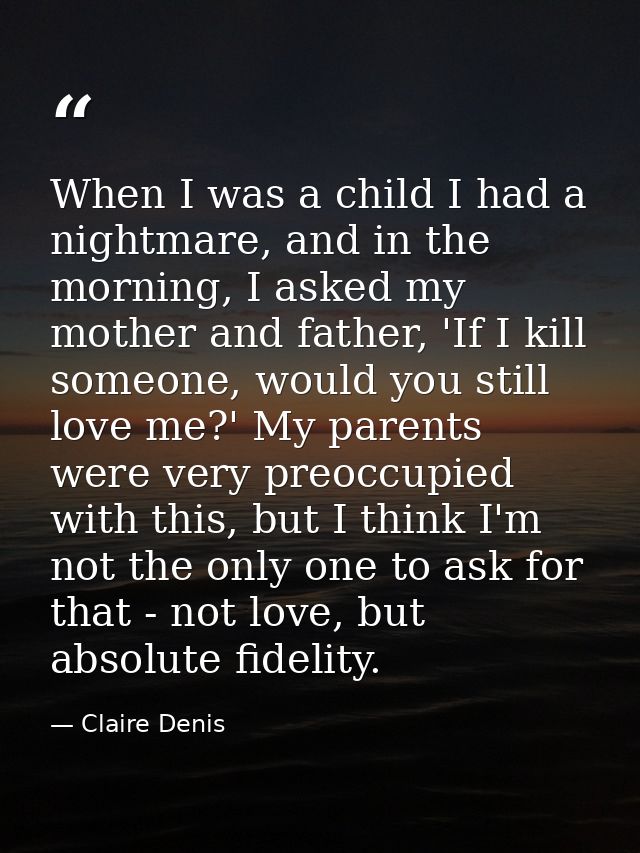 When I was a child I had a nightmare, and in the morning, I asked my mother and father, 'If I kill someone, would you st — Claire Denis